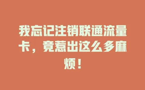我忘记注销联通流量卡，竟惹出这么多麻烦！