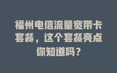 福州电信流量宽带卡套餐，这个套餐亮点你知道吗？