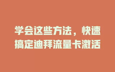 学会这些方法，快速搞定迪拜流量卡激活