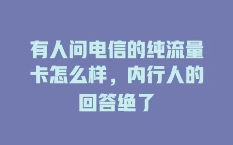 有人问电信的纯流量卡怎么样，内行人的回答绝了