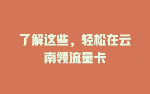 了解这些，轻松在云南领流量卡