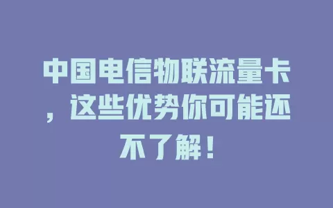中国电信物联流量卡，这些优势你可能还不了解！