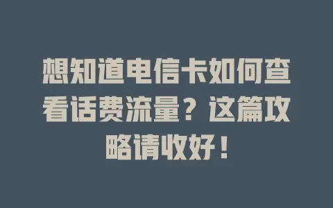 想知道电信卡如何查看话费流量？这篇攻略请收好！