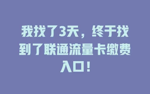 我找了3天，终于找到了联通流量卡缴费入口！