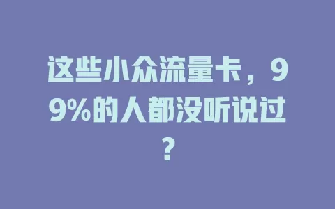 这些小众流量卡，99%的人都没听说过？