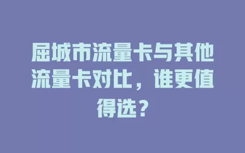 屈城市流量卡与其他流量卡对比，谁更值得选？