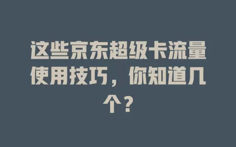 这些京东超级卡流量使用技巧，你知道几个？