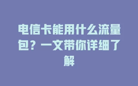 电信卡能用什么流量包？一文带你详细了解