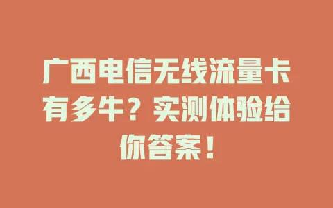 广西电信无线流量卡有多牛？实测体验给你答案！