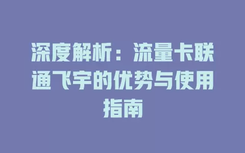 深度解析：流量卡联通飞宇的优势与使用指南
