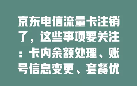 京东电信流量卡注销了，这些事项要关注：卡内余额处理、账号信息变更、套餐优惠影响、设备兼容性调整，谨慎对待确保注销顺利