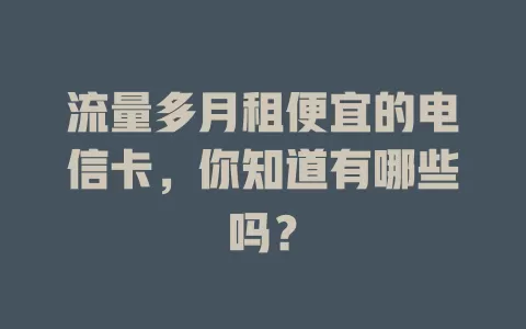 流量多月租便宜的电信卡，你知道有哪些吗？