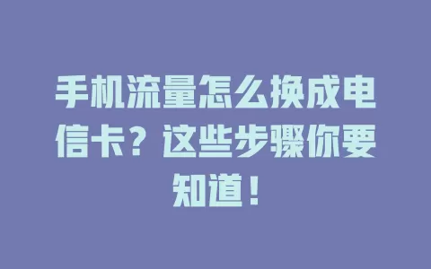 手机流量怎么换成电信卡？这些步骤你要知道！