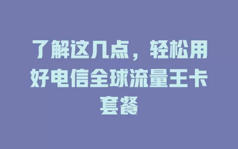 了解这几点，轻松用好电信全球流量王卡套餐