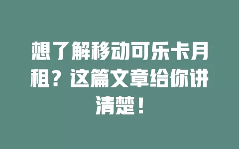 想了解移动可乐卡月租？这篇文章给你讲清楚！