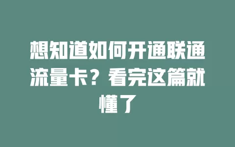 想知道如何开通联通流量卡？看完这篇就懂了