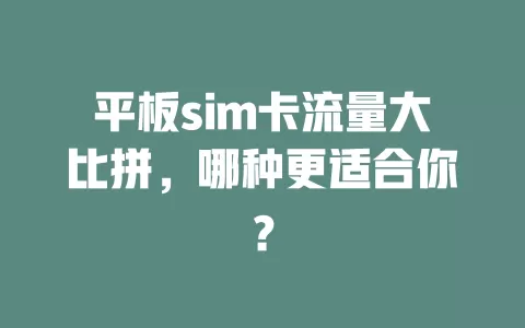 平板sim卡流量大比拼，哪种更适合你？
