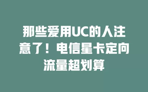 那些爱用UC的人注意了！电信星卡定向流量超划算