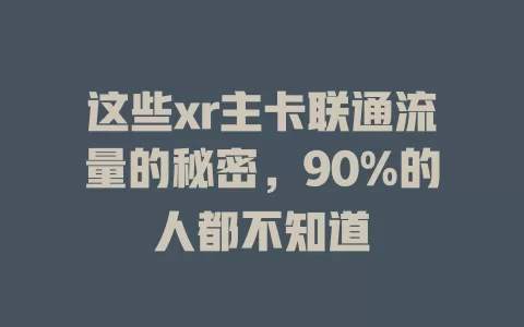 这些xr主卡联通流量的秘密，90%的人都不知道