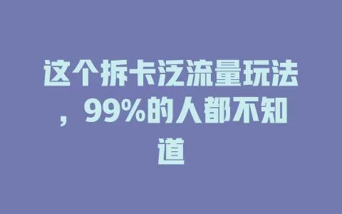 这个拆卡泛流量玩法，99%的人都不知道