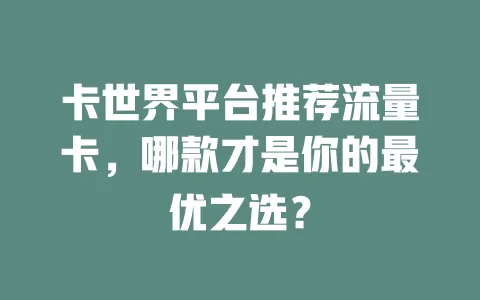 卡世界平台推荐流量卡，哪款才是你的最优之选？