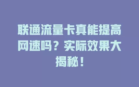 联通流量卡真能提高网速吗？实际效果大揭秘！