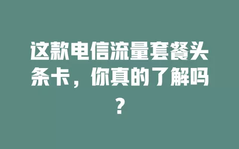 这款电信流量套餐头条卡，你真的了解吗？