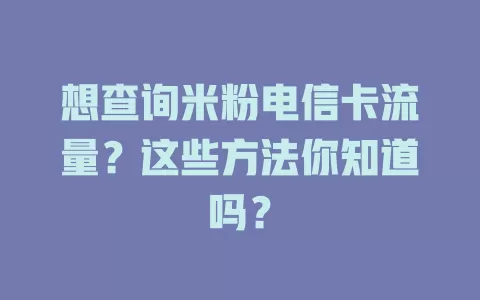 想查询米粉电信卡流量？这些方法你知道吗？