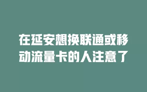 在延安想换联通或移动流量卡的人注意了