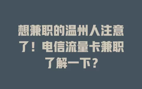 想兼职的温州人注意了！电信流量卡兼职了解一下？