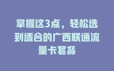 掌握这3点，轻松选到适合的广西联通流量卡套餐
