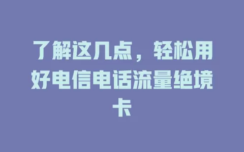 了解这几点，轻松用好电信电话流量绝境卡