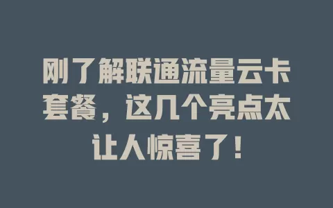 刚了解联通流量云卡套餐，这几个亮点太让人惊喜了！