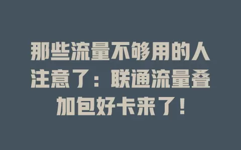 那些流量不够用的人注意了：联通流量叠加包好卡来了！