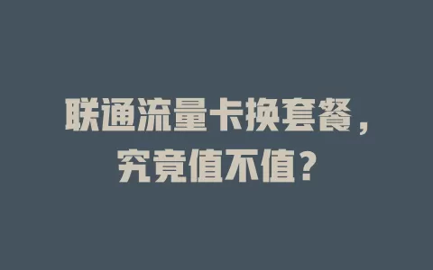 联通流量卡换套餐，究竟值不值？