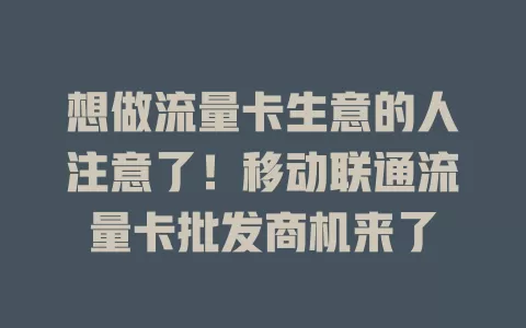 想做流量卡生意的人注意了！移动联通流量卡批发商机来了