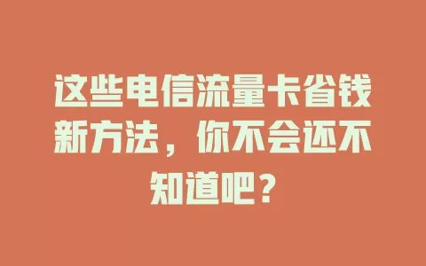 这些电信流量卡省钱新方法，你不会还不知道吧？