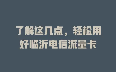 了解这几点，轻松用好临沂电信流量卡