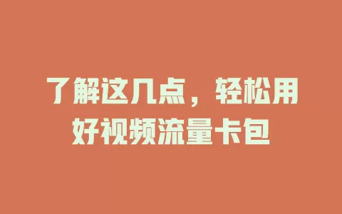 了解这几点，轻松用好视频流量卡包