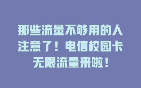 那些流量不够用的人注意了！电信校园卡无限流量来啦！