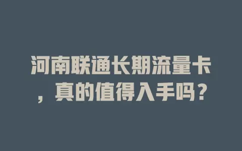 河南联通长期流量卡，真的值得入手吗？