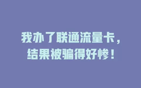 我办了联通流量卡，结果被骗得好惨！
