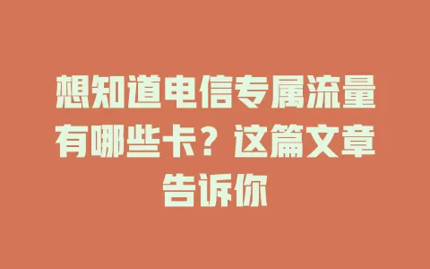 想知道电信专属流量有哪些卡？这篇文章告诉你