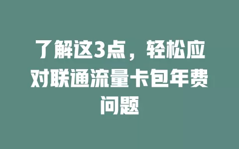 了解这3点，轻松应对联通流量卡包年费问题