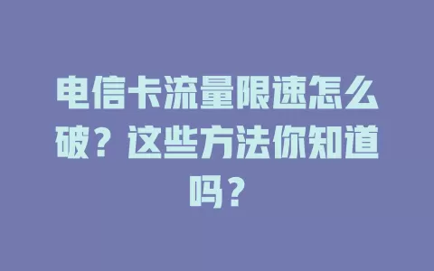 电信卡流量限速怎么破？这些方法你知道吗？