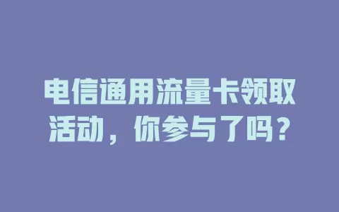 电信通用流量卡领取活动，你参与了吗？