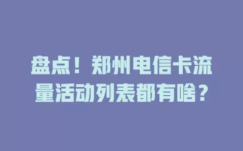 盘点！郑州电信卡流量活动列表都有啥？