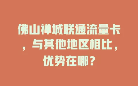 佛山禅城联通流量卡，与其他地区相比，优势在哪？