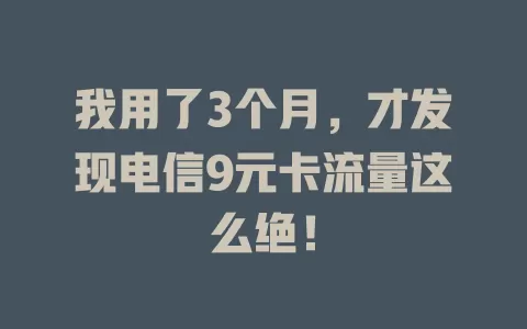 我用了3个月，才发现电信9元卡流量这么绝！