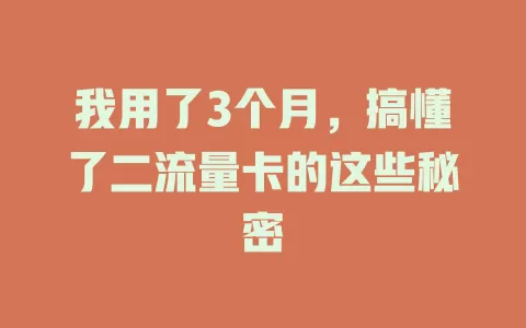 我用了3个月，搞懂了二流量卡的这些秘密
